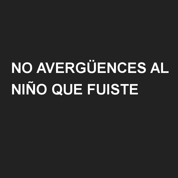 No avergüences al niño que fuiste